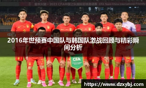 2016年世预赛中国队与韩国队激战回顾与精彩瞬间分析